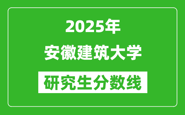 2025年安徽建筑大學(xué)研究生分?jǐn)?shù)線一覽表（含2024年歷年）