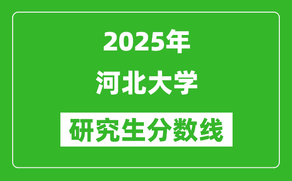 2025年河北大學(xué)研究生分?jǐn)?shù)線一覽表(含2024年歷年)