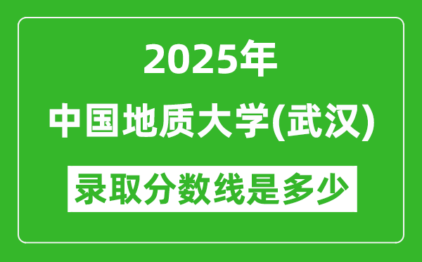 2025年中國(guó)地質(zhì)大學(xué)（武漢）錄取分?jǐn)?shù)線是多少？（含錄取位次）