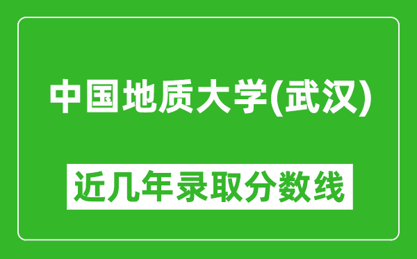 中國地質(zhì)大學(武漢)近幾年錄取分數(shù)線(含2022-2025歷年最低分)