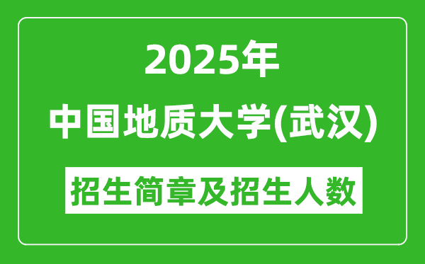 2025中國地質(zhì)大學(xué)(武漢)高考招生簡章及各省招生計劃人數(shù)