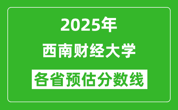 2025年西南財(cái)經(jīng)大學(xué)各省預(yù)估分?jǐn)?shù)線是多少分_預(yù)計(jì)多少分能上西南財(cái)經(jīng)大學(xué)？