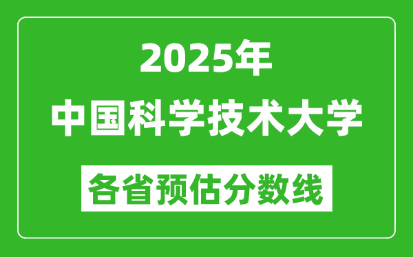 2025年中國科學(xué)技術(shù)大學(xué)各省預(yù)估分?jǐn)?shù)線是多少分,上中科大要多少分？
