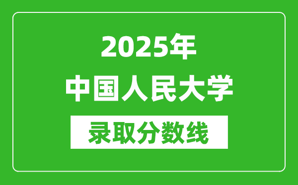 2025年中國人民大學(xué)錄取分?jǐn)?shù)線是多少？（含錄取位次）