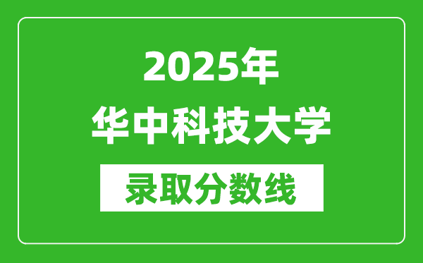 2025年華中科技大學錄取分數(shù)線是多少？（含錄取位次）