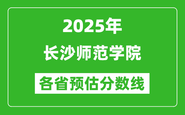 2025年長沙師范學(xué)院各省預(yù)估分?jǐn)?shù)線,預(yù)計(jì)最低多少分能上？