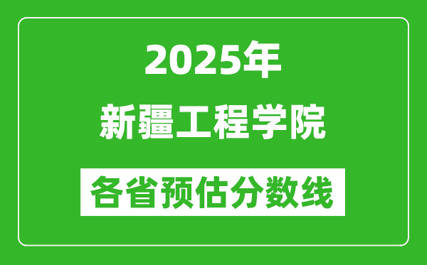 2025年新疆工程學(xué)院各省預(yù)估分數(shù)線,預(yù)計最低多少分能上？