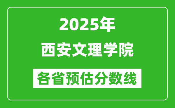 2025年西安文理學(xué)院各省預(yù)估分?jǐn)?shù)線,預(yù)計(jì)最低多少分能上？