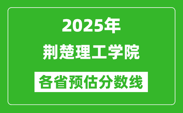 2025年荊楚理工學(xué)院各省預(yù)估分?jǐn)?shù)線,預(yù)計最低多少分能上？