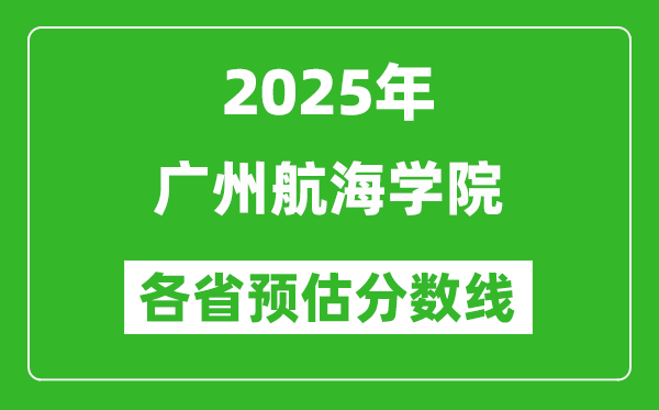 2025年廣州航海學院各省預估分數線,預計最低多少分能上？