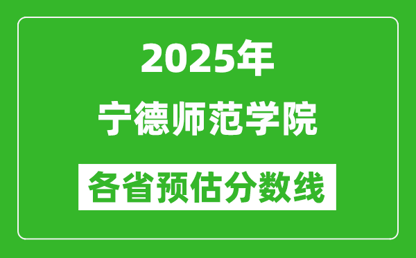 2025年寧德師范學(xué)院各省預(yù)估分?jǐn)?shù)線,預(yù)計(jì)最低多少分能上？
