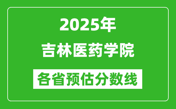 2025年吉林醫(yī)藥學(xué)院各省預(yù)估分?jǐn)?shù)線,預(yù)計(jì)最低多少分能上？