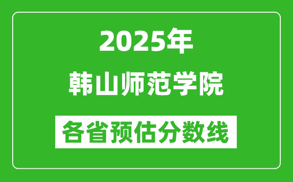 2025年韓山師范學(xué)院各省預(yù)估分?jǐn)?shù)線,預(yù)計(jì)最低多少分能上？