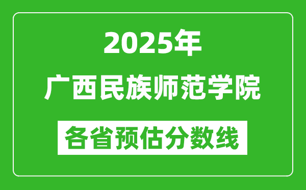 2025年廣西民族師范學(xué)院各省預(yù)估分?jǐn)?shù)線,預(yù)計最低多少分能上？