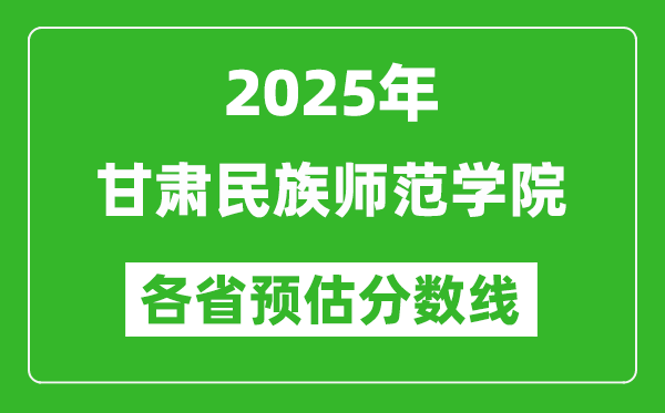 2025年甘肅民族師范學(xué)院各省預(yù)估分?jǐn)?shù)線,預(yù)計(jì)最低多少分能上？
