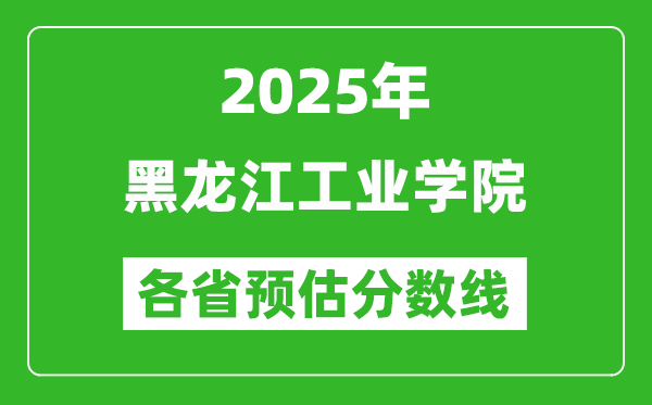 2025年黑龍江工業(yè)學(xué)院各省預(yù)估分?jǐn)?shù)線,預(yù)計(jì)最低多少分能上？