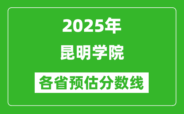 2025年昆明學(xué)院各省預(yù)估分?jǐn)?shù)線,預(yù)計(jì)最低多少分能上？