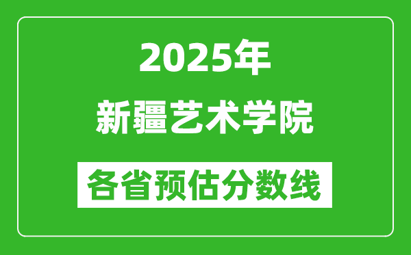 2025年新疆藝術(shù)學(xué)院各省預(yù)估分?jǐn)?shù)線(xiàn),預(yù)計(jì)最低多少分能上？