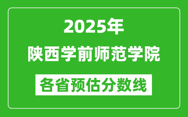 2025年陜西學(xué)前師范學(xué)院各省預(yù)估分?jǐn)?shù)線,預(yù)計最低多少分能上？