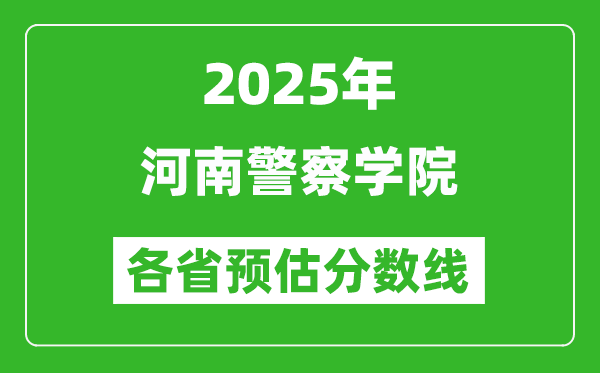 2025年河南警察學(xué)院各省預(yù)估分?jǐn)?shù)線,預(yù)計(jì)最低多少分能上?