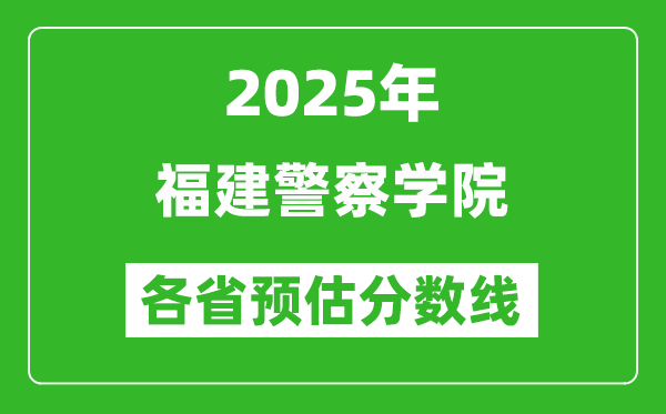 2025年福建警察學(xué)院各省預(yù)估分?jǐn)?shù)線,預(yù)計(jì)最低多少分能上？