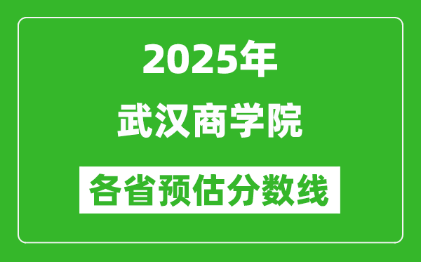 2025年武漢商學(xué)院各省預(yù)估分?jǐn)?shù)線,預(yù)計(jì)最低多少分能上？