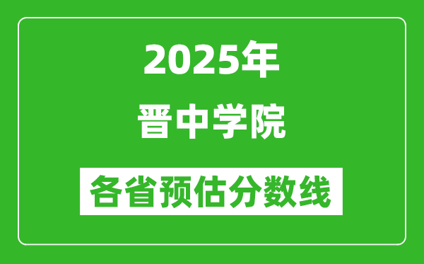 2025年晉中學(xué)院各省預(yù)估分?jǐn)?shù)線,預(yù)計最低多少分能上？