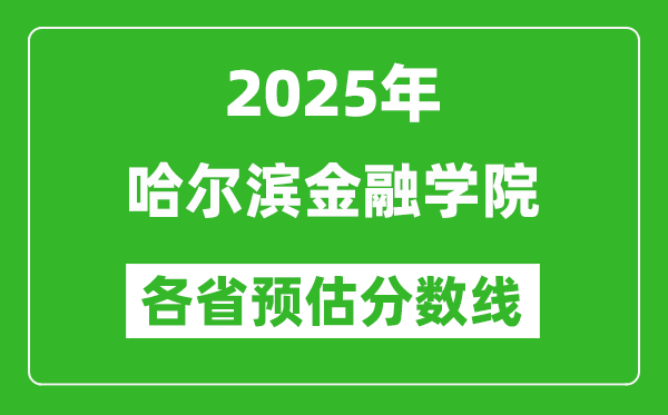 2025年哈爾濱金融學(xué)院各省預(yù)估分?jǐn)?shù)線,預(yù)計(jì)最低多少分能上？