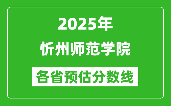 2025年忻州師范學(xué)院各省預(yù)估分?jǐn)?shù)線,預(yù)計最低多少分能上？