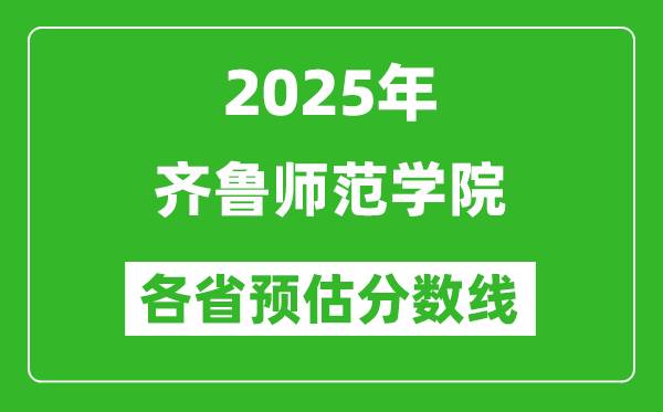2025年齊魯師范學(xué)院各省預(yù)估分?jǐn)?shù)線,預(yù)計最低多少分能上？