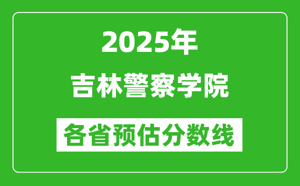 2025年吉林警察學(xué)院各省預(yù)估分?jǐn)?shù)線,預(yù)計(jì)最低多少分能上？