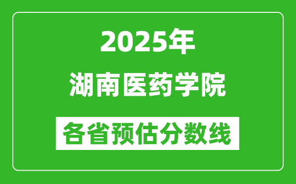 2025年湖南醫(yī)藥學院各省預估分數(shù)線,預計最低多少分能上？