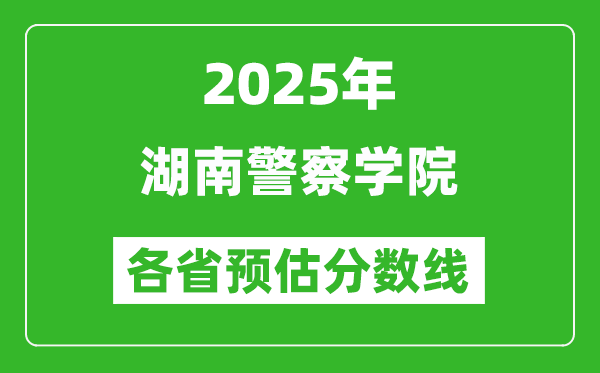 2025年湖南警察學(xué)院各省預(yù)估分?jǐn)?shù)線,預(yù)計(jì)最低多少分能上？