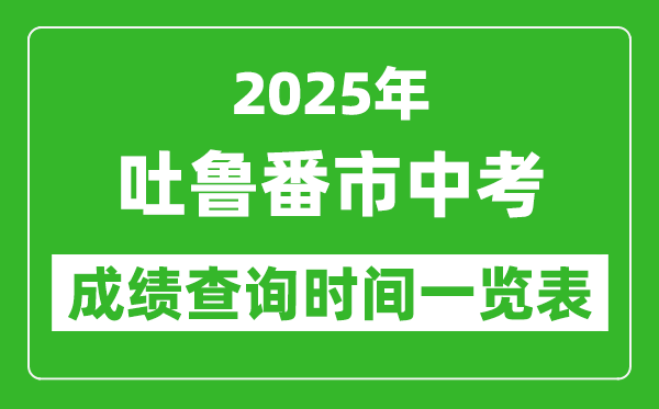 吐魯番中考成績查詢時(shí)間2025年具體時(shí)間一覽表