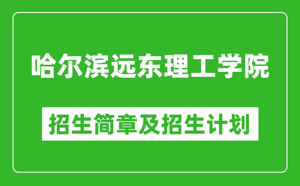 哈爾濱遠(yuǎn)東理工學(xué)院2025年招生簡章,各省高考招生計(jì)劃人數(shù)一覽表