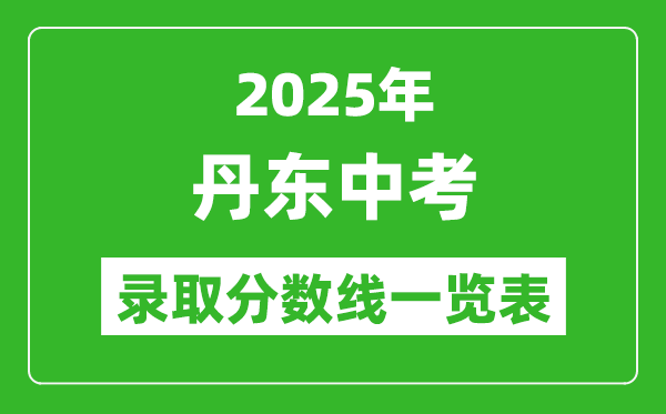 2025年丹東中考錄取分?jǐn)?shù)線一覽表(含歷年分?jǐn)?shù)線)