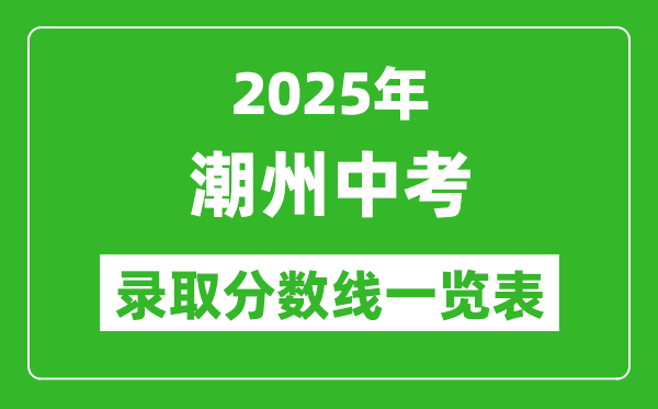 2025年潮州中考錄取分?jǐn)?shù)線一覽表(含歷年分?jǐn)?shù)線)