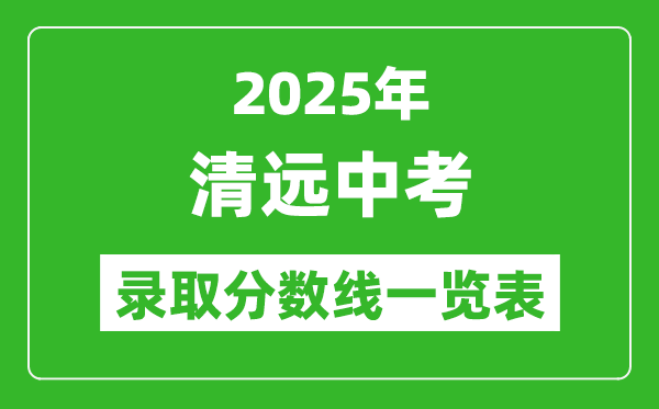 2025年清遠(yuǎn)中考錄取分?jǐn)?shù)線一覽表(含歷年分?jǐn)?shù)線)