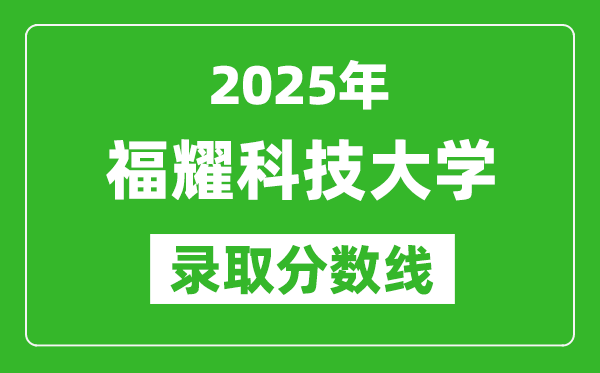 福耀科技大學(xué)錄取分?jǐn)?shù)線2025年是多少分(含歷年錄取分?jǐn)?shù)線)