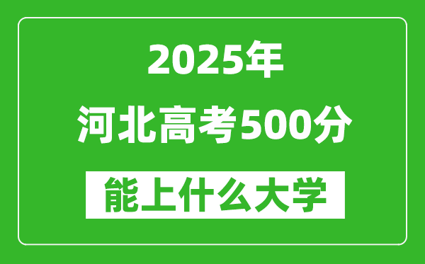 2025河北高考500分左右的大學(xué)一覽表（含理科+文科）