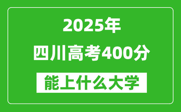 2025四川高考400分左右的大學(xué)一覽表（含理科+文科）