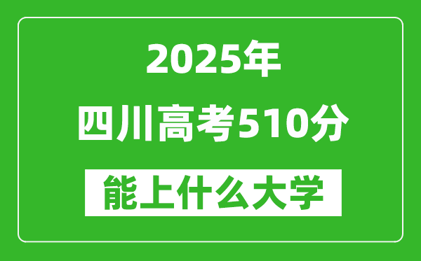 2025四川高考510分左右的大學(xué)一覽表（含理科+文科）