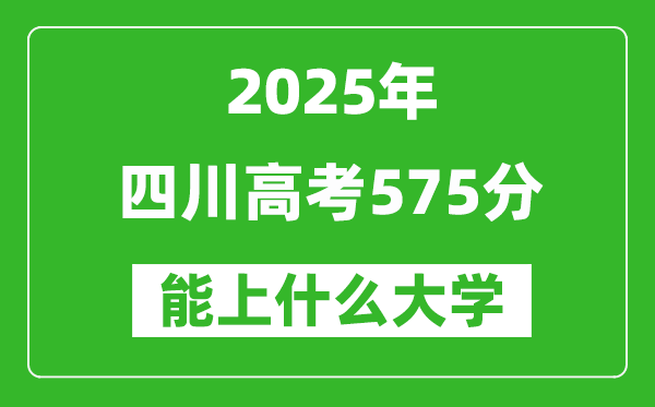 2025四川高考575分左右的大學一覽表(含理科+文科)