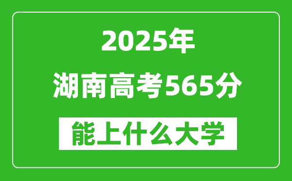 2025湖南高考565分左右的大學一覽表(含物理+歷史)