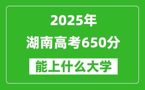 2025湖南高考650分左右的大學(xué)一覽表（含物理+歷史）