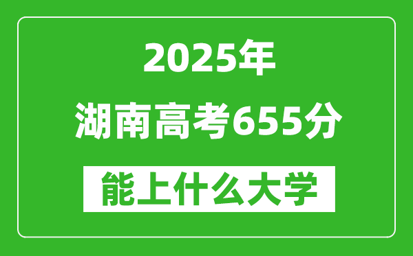 2025湖南高考655分左右的大學一覽表(含物理+歷史)