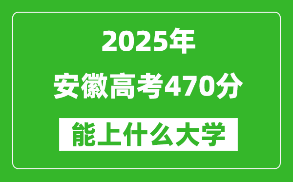 2025安徽高考470分左右的大學(xué)一覽表（含物理類+歷史類）