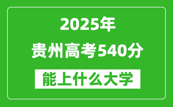 2025貴州高考540分左右的大學一覽表(含物理類+歷史類)