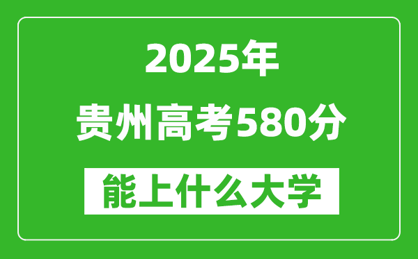 2025貴州高考580分左右的大學(xué)一覽表(含物理類+歷史類)
