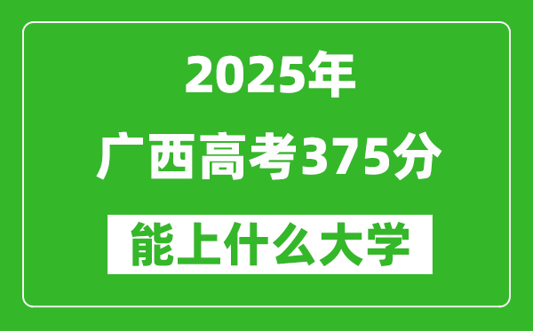 2025廣西高考375分左右的大學一覽表(含物理類+歷史類)